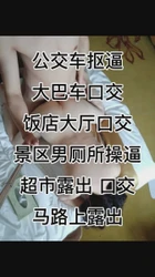公交车抠逼 大巴车口交 景区男厕所操逼 超市口交 饭店口交 马路露出