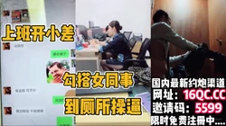 [付费] "那边没监控"上班开小差！勾引女同事到厕所操逼（内有联系方式）