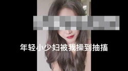 年轻的少妇背着老公被我操到抽搐