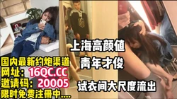[付费] 稀缺泄密！真是情��试衣间大尺度流出（内有联系方式）