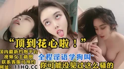 [付费]  "顶到花心啦！"你可能没见过这么骚的，全程淫语学狗叫（内有联系方式）