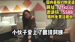 [付费] 40多岁的眼镜阿姨和小伙子能有怎么样的激情【简 介内有约炮渠道】