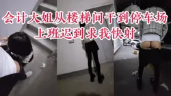 "你咋这么能干，你快射我上班迟到了"公司会计偷情，从楼梯间干到停车场