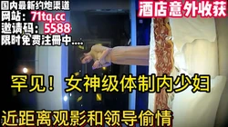 酒店无意发现！罕见，体制内女神级少妇和领导偷情【简 介内有约炮渠道】