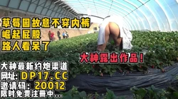 草莓园故意不穿内裤！崛起屁股给路人看呆【完整版28分钟已上传简 介】