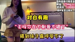 对白有趣！“天啊你在不射我不搞了”操到受不了【看简 介同城免费约炮】
