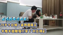 泡良家！28岁小白领啤酒喝完被半推半就拿【完整版79分钟已上传下面】