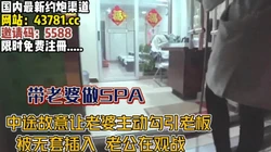 带老婆足浴按摩！勾引男老板 老公一旁观战【完整版67分钟已上传下面】