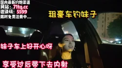 全程记录，租豪车泡00后妹子一路带回酒店【看简 介同城免费约炮】
