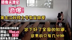 劲爆！黑龙江科技大学教室做爱门12分钟完整版【看简 介同城免费约炮】