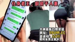 化身为隔壁老王。厨房里面干黑丝人妻！【看简 介同城免费约炮】