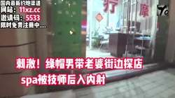 刺激！绿帽男带老婆，街边探店SPA被技师内射【看简 介同城免费约炮】
