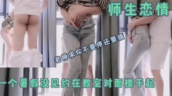 师生恋（牛仔裤女生）"老师不要停，用力插我要高潮