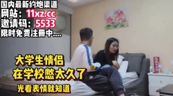 大学生情侣，光看外情就知道饥渴程度【简 介内有约炮渠道）