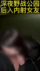 深夜野战公园后入内射女友