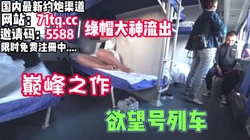 欲望号列车，最真实体验国内牛人带老婆勾引【看简 介同城免费约炮】