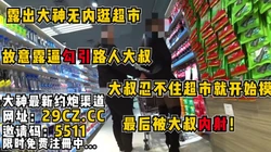 露出大神超市勾引大叔，大叔忍不住直接上手内射��95分钟已上传简 介】