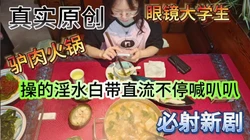 必射新剧火锅篇，操到抽搐���射你来骂我！（看简界约啪渠道）