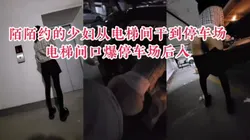 "你快射，我上班要迟到了"陌陌约的少妇从单位电梯间干到单位停车场
