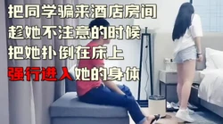 把同学骗来酒店强推 太爽了（下面简介看完整版 约视频女主）