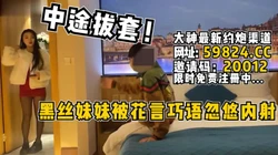 中途拔套！黑丝妹妹被花言巧语忽悠无套【完整版68分钟已上传简 介】