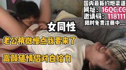 [付费] （同性）"老公稍微慢点我要来了"女同性对话给力（内有联系方式）