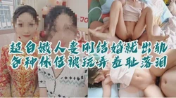 [付费]  "你别说了行吗？这么羞辱我你很爽吗"超白嫩新婚人妻，多体位羞耻玩弄