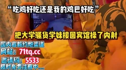 去大学把骚货学妹接到宾馆内射【简 介内有约炮渠道】
