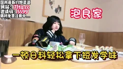 泡良家！带短发学妹享受过后带回去抽插【看简 介同城免费约炮】