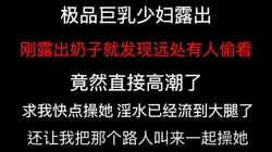 这也太骚了！"你把他叫过来一起操我"竟然要邀请路人一起操她！