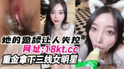重金拿下三线女明星她的跪舔让人失控【看简 介同城免费约炮】