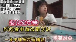 泡良家全程字幕！约女神回家展现厨艺，慢慢推倒【看简 介同城免费约炮】