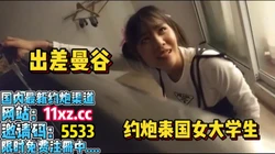 出差曼谷，寻花偶遇泰国19岁大学生体验异国风味【简 介内有约炮渠道