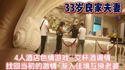 33岁良家夫妻！4人酒店互换伴侣追寻激情【完整版99分钟已上传下面】
