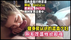 寂寞空虚健身少妇！一番挑逗趁机拿下！【完整版72分钟已上传下面】