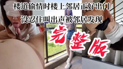 【超长完整版】白嫩骚货背着男友兼职赚钱，野战被发现