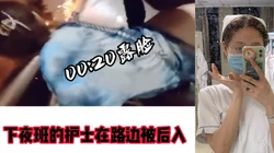 [付费]  【00:20露脸】下夜班的护士在路边被后入