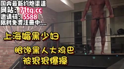 媚黑婊实录！上海少妇看到黑人大鸡巴被操爽了【简 介内有约炮渠道】