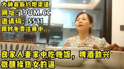 约阿姨到家中吃饭吹水，阿姨微醺忍不住开干【看简 介同城免费约炮】