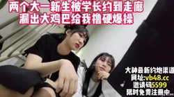 两个大一新生走廊给我撸硬轮番爆操！【整版58分钟已上传下面简阶】