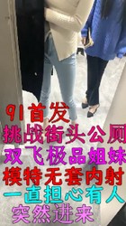 挑战公厕双飞女神姐妹花，刺激无比，担心突然有人闯入，91首发