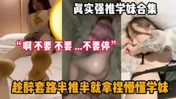 “你干嘛，不要，不要”真实强推学妹合集，『狠货高科技看简阶』