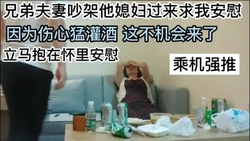 [付费] 兄弟媳妇吵架来找我求安慰 酒灌太多 迷迷糊糊 乘机强推