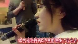 单男就这样再KTV里强操了我老婆