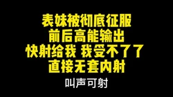 绝对真实！必射！"我不行了快射给我"表妹彻底被征服