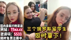 为国争光系列，三个俄罗斯留学生同时拿下【简 介有约炮渠道】