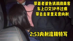 【2:53流精特写】让老婆色��滴滴乘客，车上口交3p再带回家内射灌精