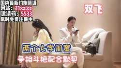 双飞大学生好闺蜜相斗争艳只为鸡巴抽插小骚穴【看简 介同城免费约炮】