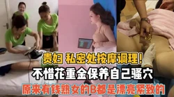 贵妇私密按摩！不惜耗费重金包养骚穴紧致『新科技约炮神器到货看简阶』