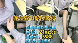 [付费] 办公室勾搭公司实习文员，开始无套内射【简 介内��约炮渠道】